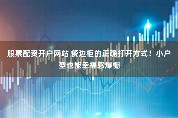 股票配资开户网站 餐边柜的正确打开方式！小户型也能幸福感爆棚