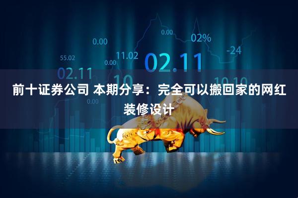 前十证券公司 本期分享：完全可以搬回家的网红装修设计
